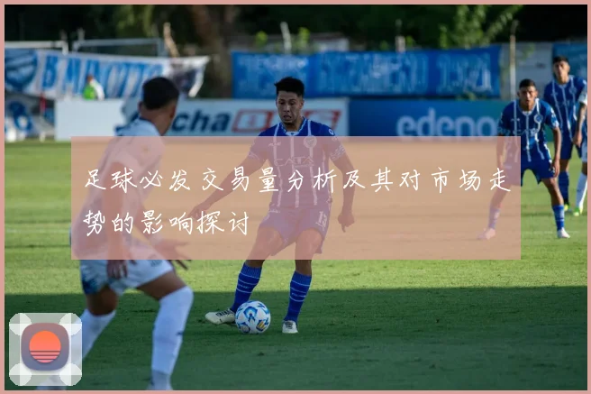 足球必发交易量分析及其对市场走势的影响探讨