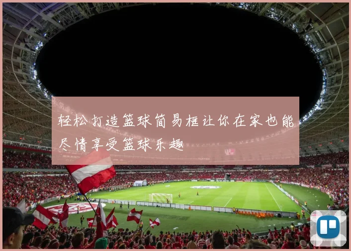 轻松打造篮球简易框让你在家也能尽情享受篮球乐趣