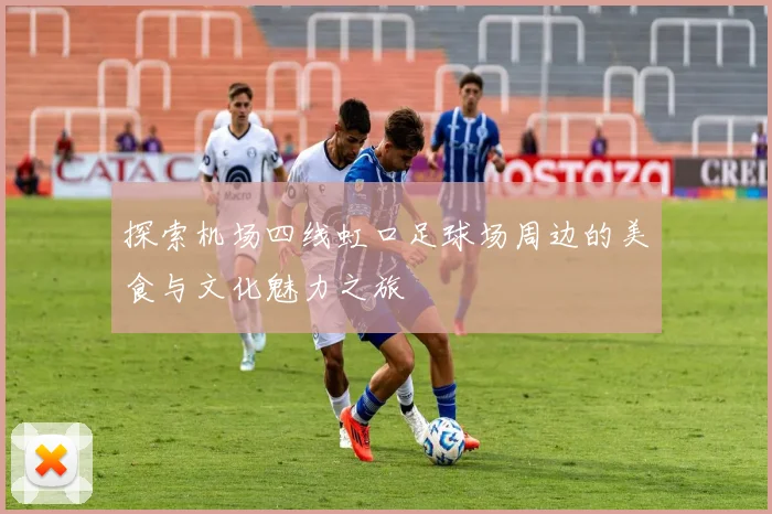 探索机场四线虹口足球场周边的美食与文化魅力之旅