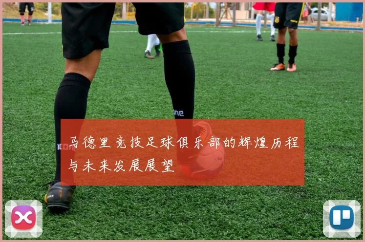 马德里竞技足球俱乐部的辉煌历程与未来发展展望